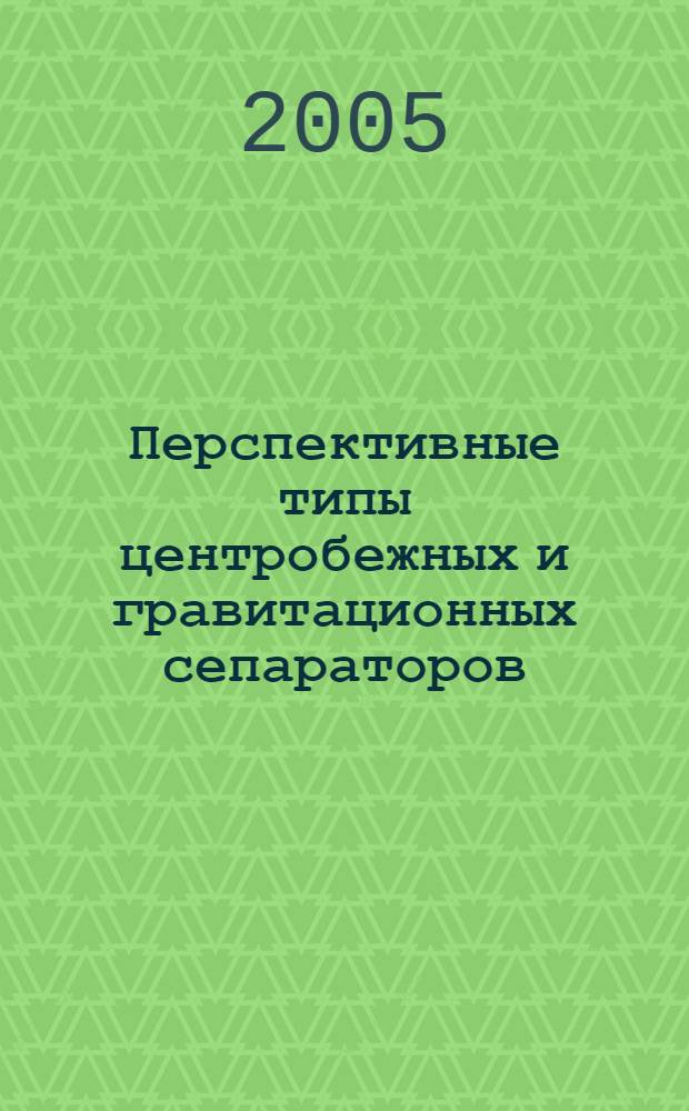 Перспективные типы центробежных и гравитационных сепараторов : теория и анализ конструкций