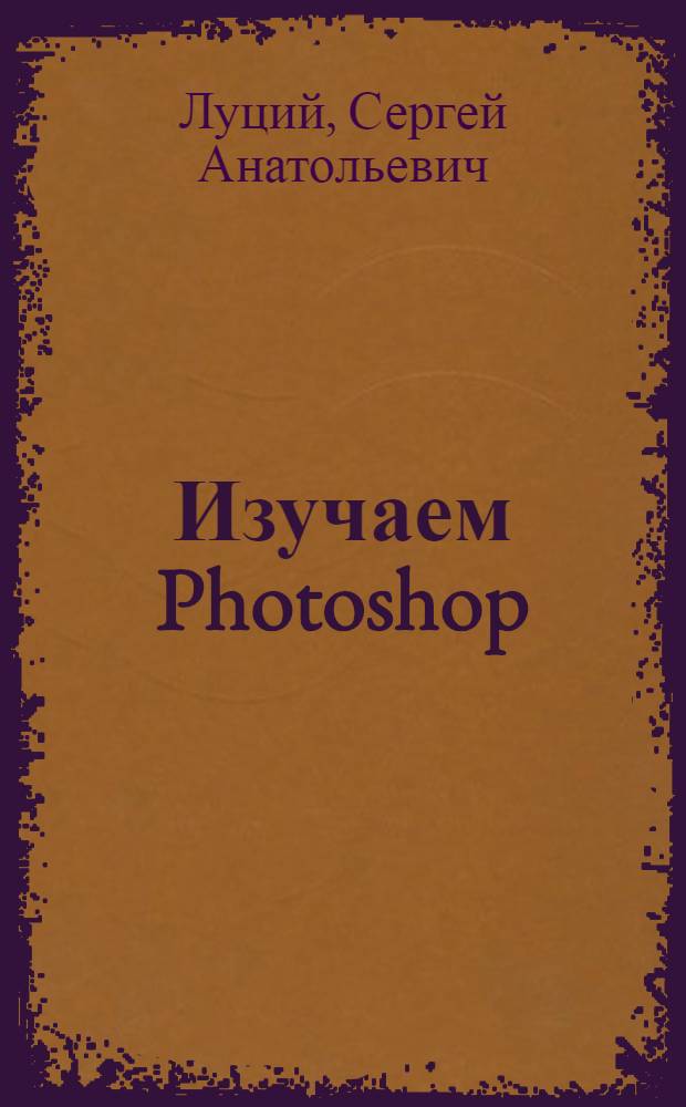 Изучаем Photoshop : мир компьютерной графики ждет вас!