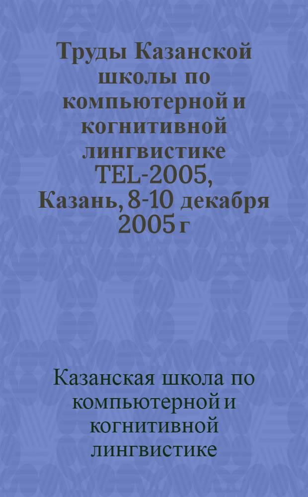 Труды Казанской школы по компьютерной и когнитивной лингвистике TEL-2005, Казань, 8-10 декабря 2005 г.