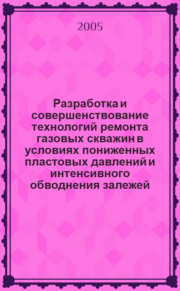 Разработка и совершенствование технологий ремонта газовых скважин в условиях пониженных пластовых давлений и интенсивного обводнения залежей : автореф. дис. на соиск. учен. степ. канд. техн. наук : специальность 25.00.17 <Разраб. и эксплуатация нефтяных и газовых месторождений>
