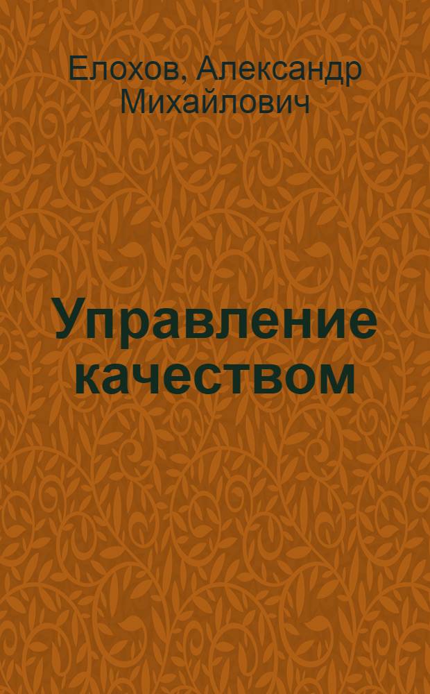 Управление качеством : учебное пособие : для студентов высших профессиональных образовательных учреждений, слушателей системы повышения квалификации и послевузовского образования, аспирантов6 преподавателей