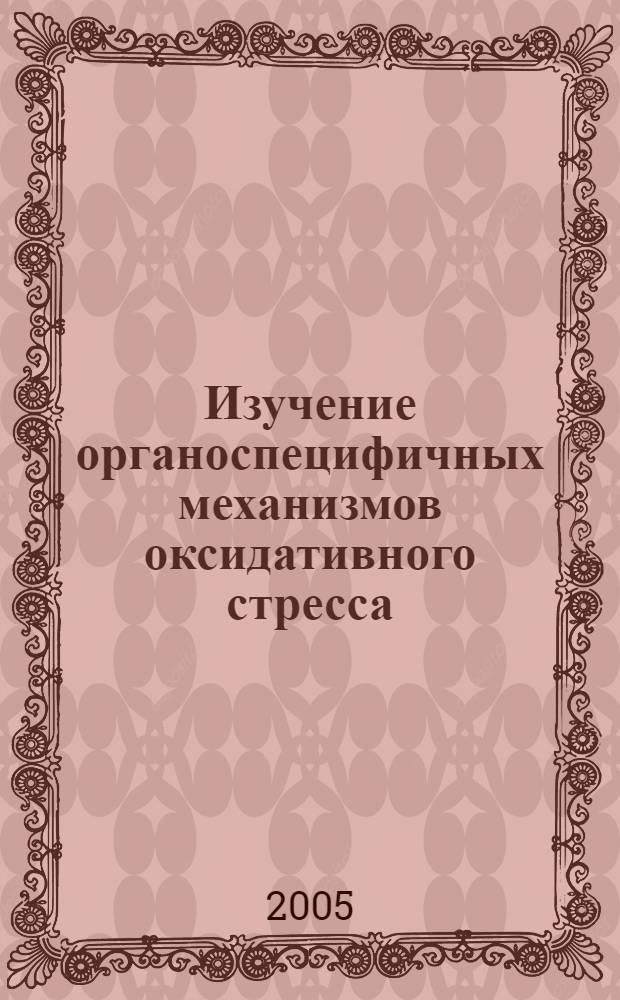 Изучение органоспецифичных механизмов оксидативного стресса : автореф. дис. на соиск. учен. степ. канд. биол. наук : специальность 03.00.13 <Физиология> ; специальность 14.00.25 <Фармакология, клинич. фармакология>