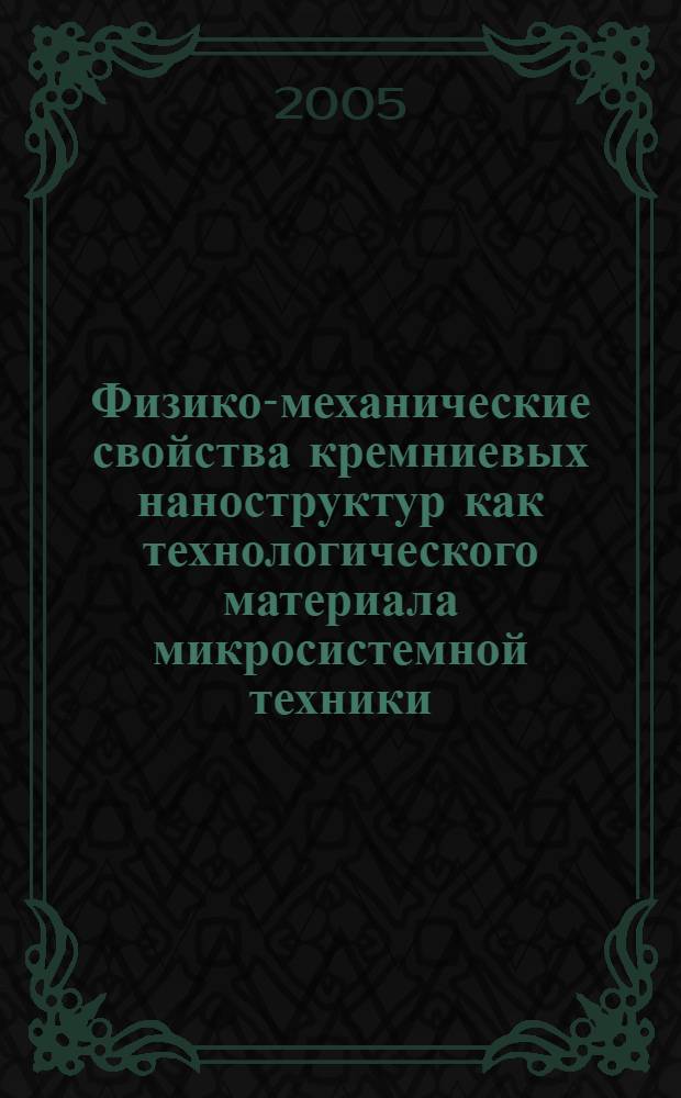Физико-механические свойства кремниевых наноструктур как технологического материала микросистемной техники : автореф. дис. на соиск. учен. степ. канд. техн. наук : специальность 05.27.06 <Технология и оборудование для пр-ва полупроводников, материалов и приборов электрон. техники>