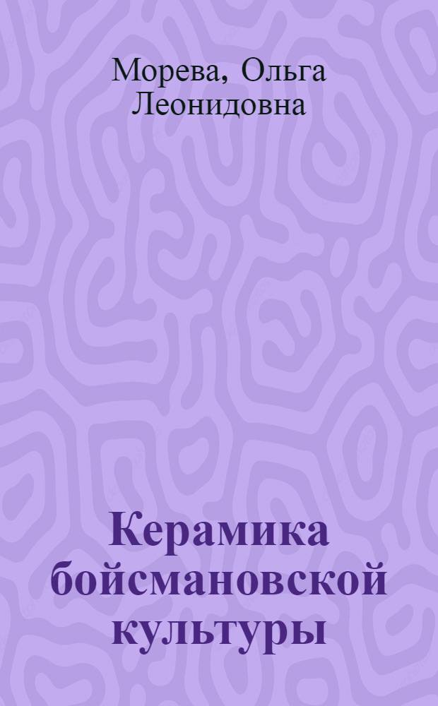 Керамика бойсмановской культуры (по материалам памятника Бойсмана-2) : автореф. дис. на соиск. учен. степ. канд. ист. наук : специальность 07.00.06 <Археология>