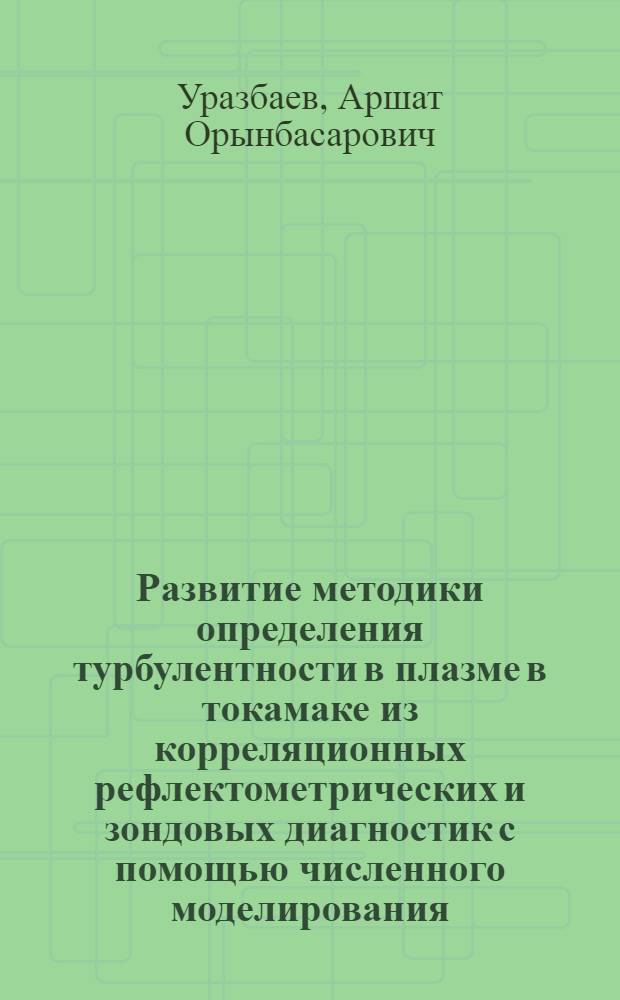 Развитие методики определения турбулентности в плазме в токамаке из корреляционных рефлектометрических и зондовых диагностик с помощью численного моделирования : автореф. дис. на соиск. учен. степ. канд. физ.-мат. наук : специальность 01.04.08 <Физика плазмы>