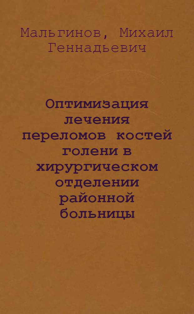 Оптимизация лечения переломов костей голени в хирургическом отделении районной больницы : автореф. дис. на соиск. учен. степ. канд. мед. наук : специальность 14.00.22 <Травматология и ортопедия>