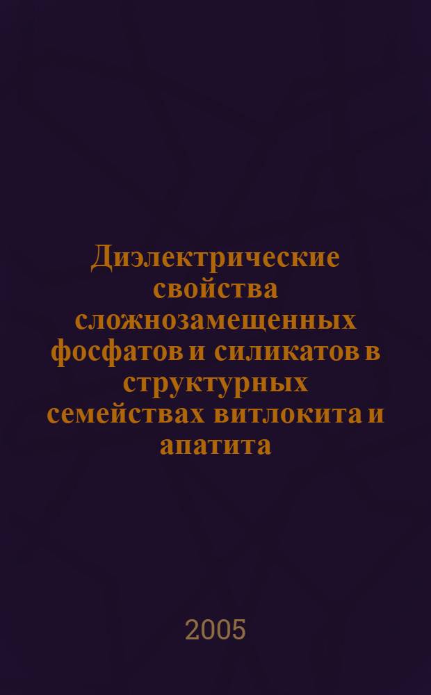 Диэлектрические свойства сложнозамещенных фосфатов и силикатов в структурных семействах витлокита и апатита : автореф. дис. на соиск. учен. степ. канд. хим. наук : специальность 02.00.01 <Неорган. химия>