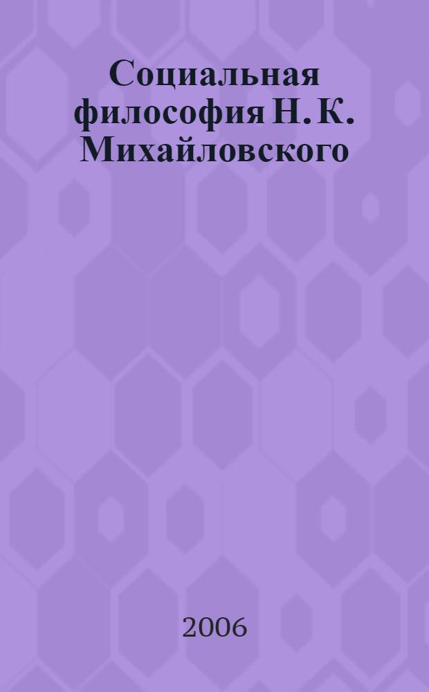 Социальная философия Н. К. Михайловского : монография
