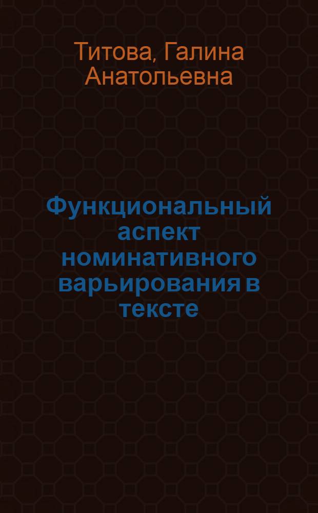 Функциональный аспект номинативного варьирования в тексте : автореф. дис. на соиск. учен. степ. канд. филол. наук : специальность 10.02.01 <Рус. яз.> : специальность 10.02.19 <Теория яз.>