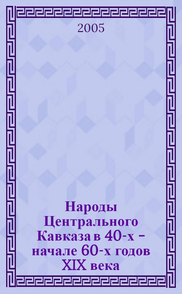 Народы Центрального Кавказа в 40-х - начале 60-х годов XIX века : сборник документальных материалов : в 2-х т