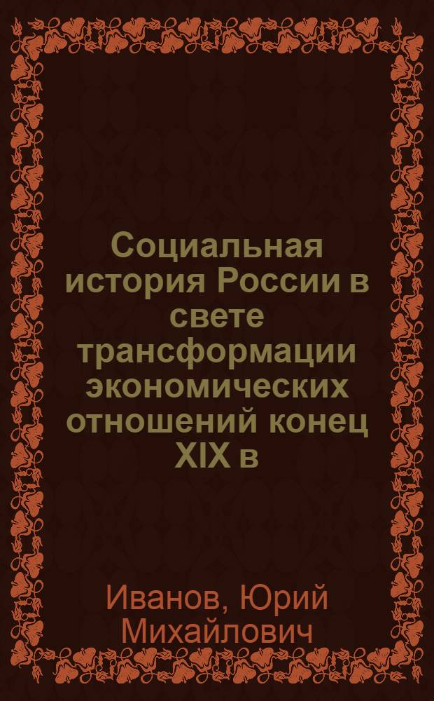 Социальная история России в свете трансформации экономических отношений конец XIX в.-начало XXI в. От тоталитаризма к рынку : (сравнительный анализ)
