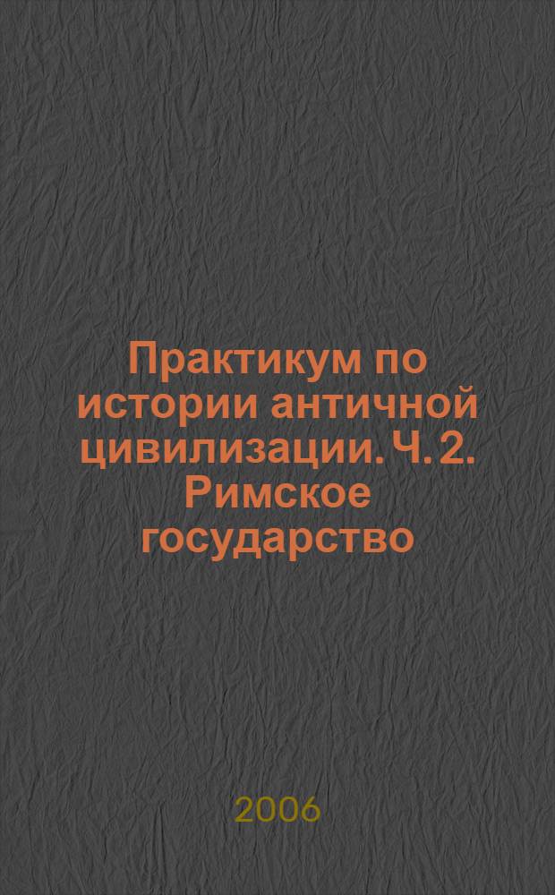 Практикум по истории античной цивилизации. Ч. 2. Римское государство