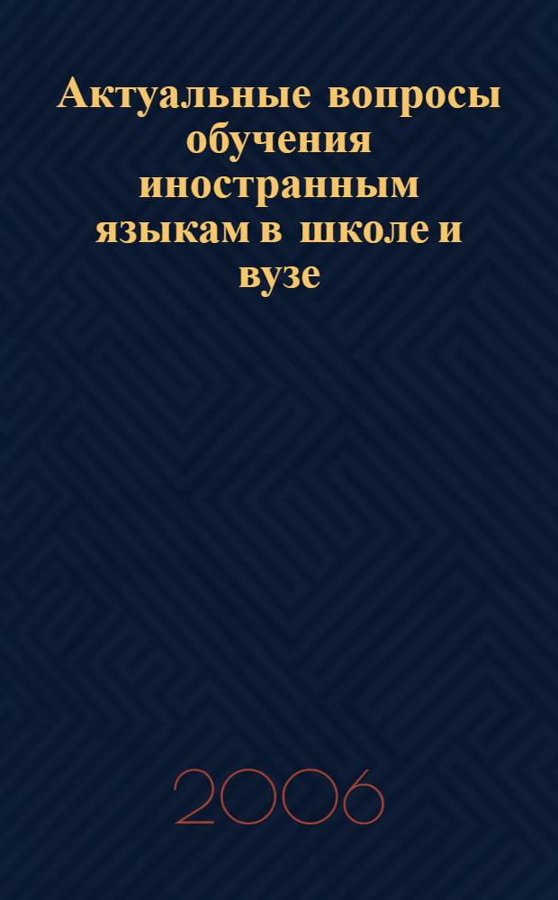 Актуальные вопросы обучения иностранным языкам в школе и вузе: опыт, стратегии, перспективы : сборник материалов межвузовской научно-практической конференции, 18 марта 2006 года