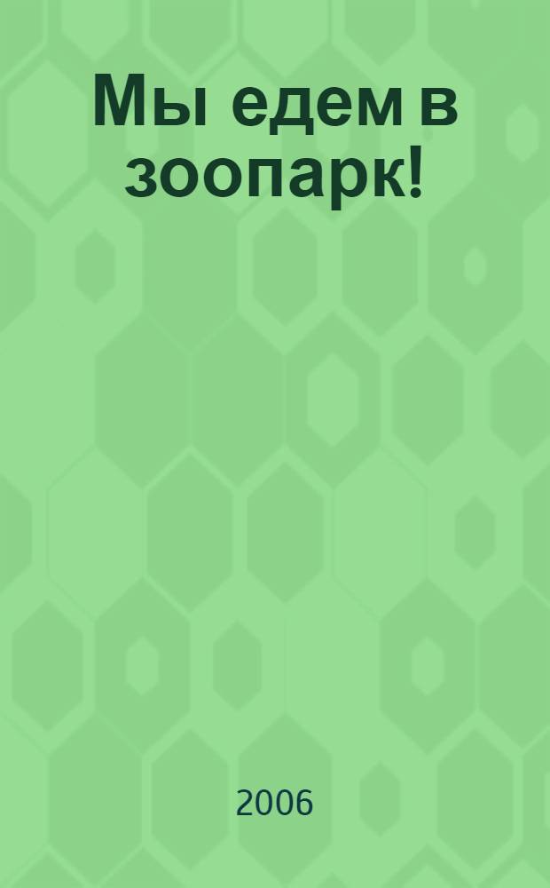 Мы едем в зоопарк! : стихи : для детей дошк. и мл. шк. возраста