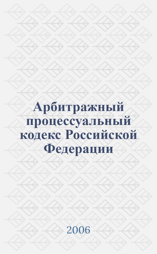 Арбитражный процессуальный кодекс Российской Федерации : по состоянию на 15 апреля 2006 года : принят Государственной Думой 21 июня 2002 года : одобрен Советом Федерации 10 июля 2002 года