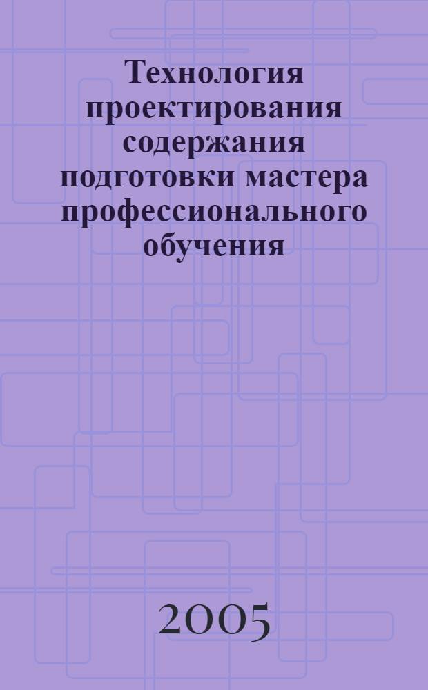 Технология проектирования содержания подготовки мастера профессионального обучения : автореф. дис. на соиск. учен. степ. к.п.н. : спец. 13.00.08 <Теория и методика проф. образования>