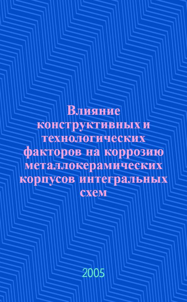 Влияние конструктивных и технологических факторов на коррозию металлокерамических корпусов интегральных схем : автореф. дис. на соиск. учен. степ. к.т.н. : спец. 02.00.04 <Физ. химия>