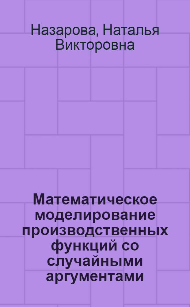 Математическое моделирование производственных функций со случайными аргументами : автореф. дис. на соиск. учен. степ. к.т.н. : спец. 05.13.18 <Мат. моделирование, числ. методы и комплексы программ>