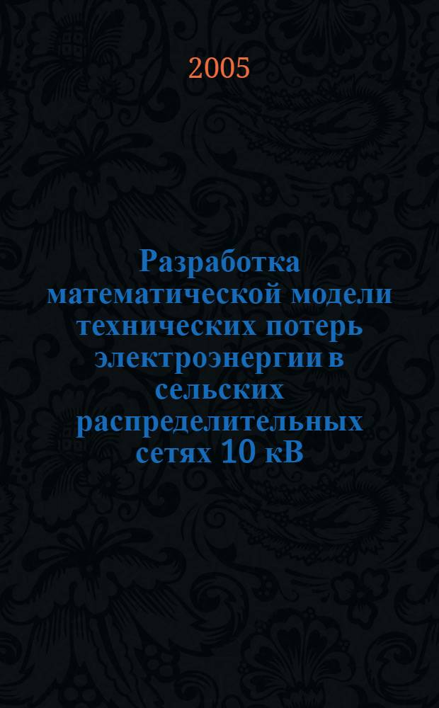 Разработка математической модели технических потерь электроэнергии в сельских распределительных сетях 10 кВ : автореф. дис. на соиск. учен. степ. к.т.н. : спец. 05.20.02 <Электротехнологии и электрооборудование в сел. хоз-ве>