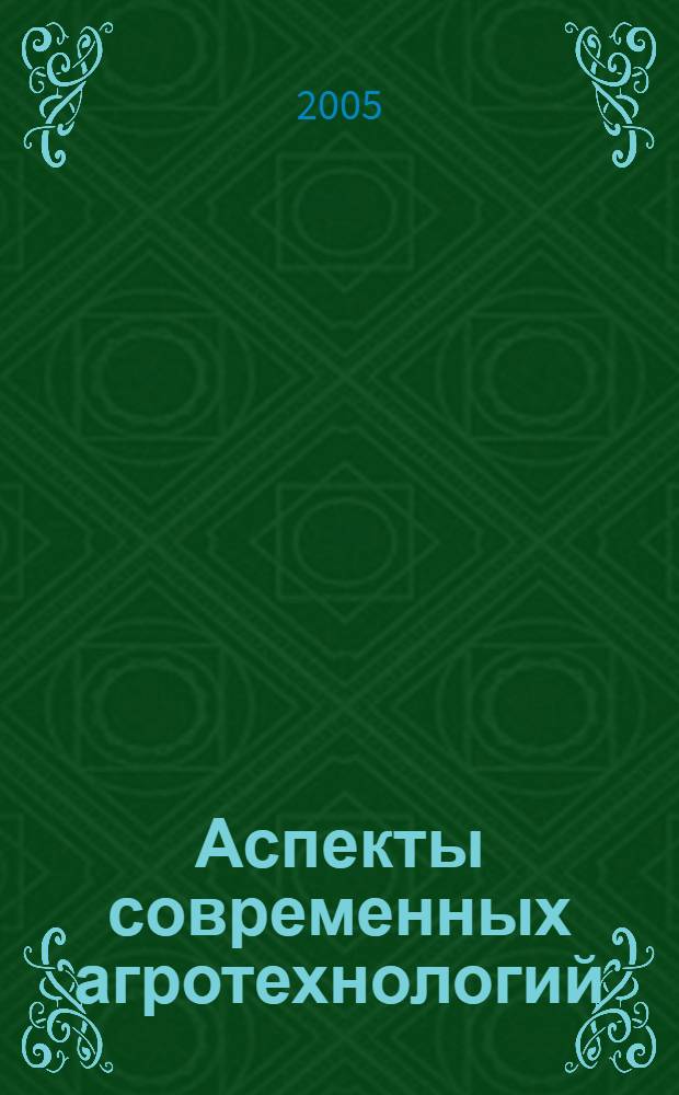 Аспекты современных агротехнологий : сборник научных трудов, посвященный 120-летию со дня рождения выдающегося педагога, ученого, организатора, общественного деятеля, дважды лауреата Сталинской премии, заслуженного деятеля науки, академика Ивана Вячеславовича Якушкина