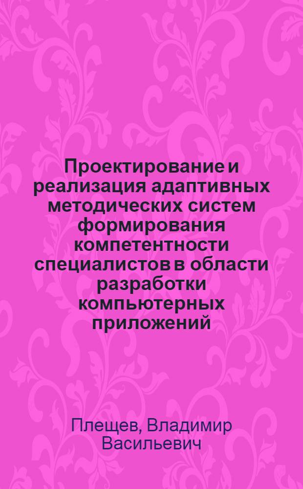 Проектирование и реализация адаптивных методических систем формирования компетентности специалистов в области разработки компьютерных приложений : автореф. дис. на соиск. учен. степ. д-ра пед. наук : специальность 13.00.02 <Теория и методика обучения и воспитания>