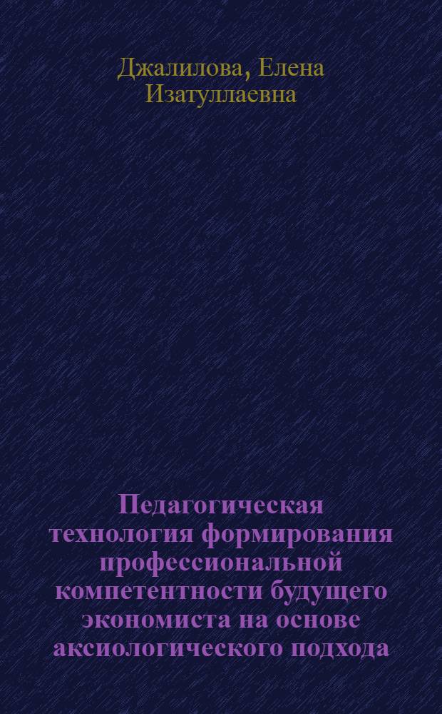 Педагогическая технология формирования профессиональной компетентности будущего экономиста на основе аксиологического подхода : автореф. дис. на соиск. учен. степ. канд. пед. наук : специальность 13.00.08 <Теория и методика проф. образования>