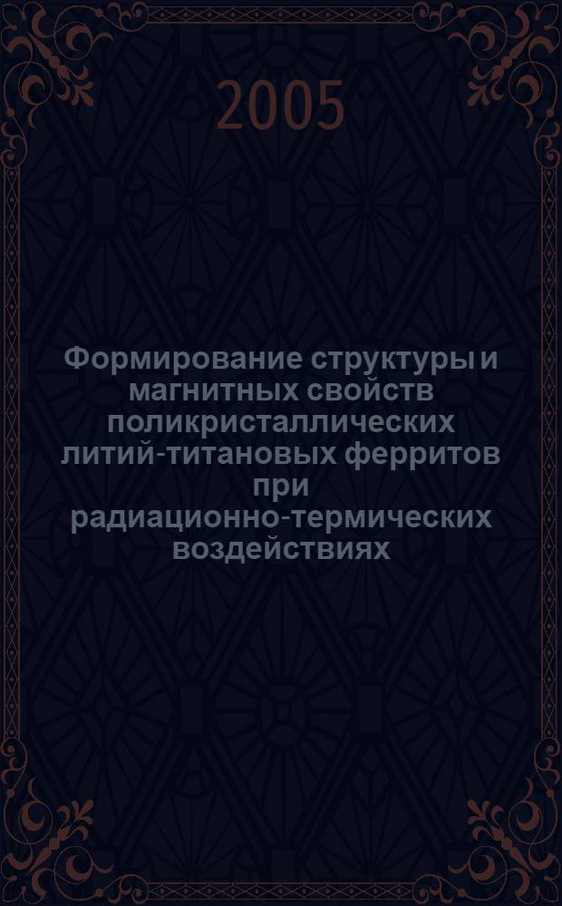 Формирование структуры и магнитных свойств поликристаллических литий-титановых ферритов при радиационно-термических воздействиях : автореф. дис. на соиск. учен. степ. канд. физ.-мат. наук : специальность 01.04.07 <Физика конденсир. состояния>