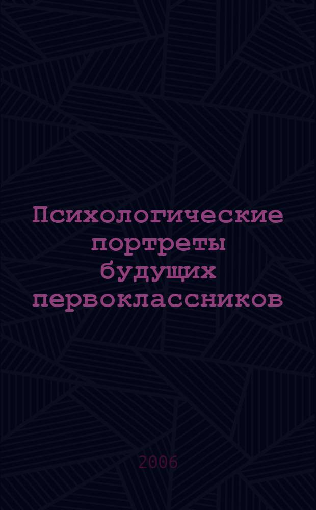 Психологические портреты будущих первоклассников : учебно-методическое пособие