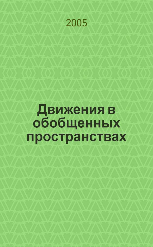 Движения в обобщенных пространствах : сборник статей : (посвящается 90-летию со дня рождения заслуженного деятеля наук РСФСР, профессора И. П. Егорова)