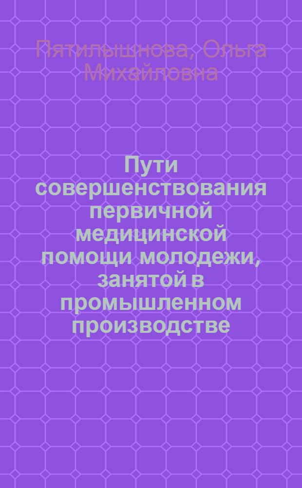 Пути совершенствования первичной медицинской помощи молодежи, занятой в промышленном производстве : автореф. дис. на соиск. учен. степ. канд. мед. наук : специальность 14.00.33 <Обществ. здоровье и здравоохранение>