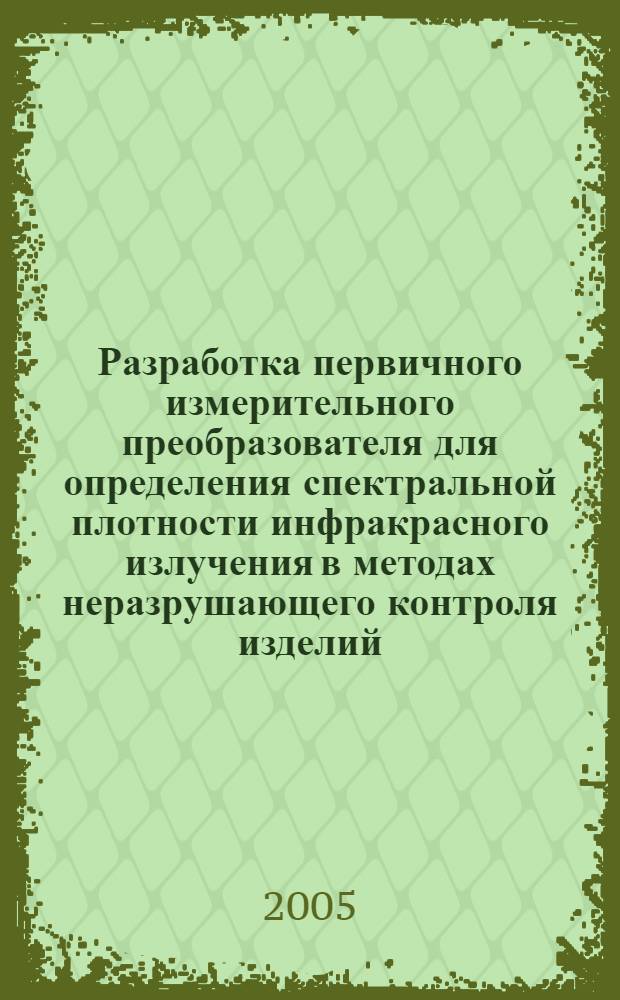 Разработка первичного измерительного преобразователя для определения спектральной плотности инфракрасного излучения в методах неразрушающего контроля изделий : автореф. дис. на соиск. учен. степ. канд. техн. наук : специальность 05.11.13 <Приборы и методы контроля природ. среды, веществ, материалов и изделий>