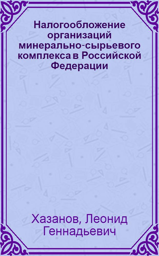 Налогообложение организаций минерально-сырьевого комплекса в Российской Федерации : автореф. дис. на соиск. учен. степ. канд. экон. наук : специальность 08.00.10 <Финансы, денеж. обращение и кредит>