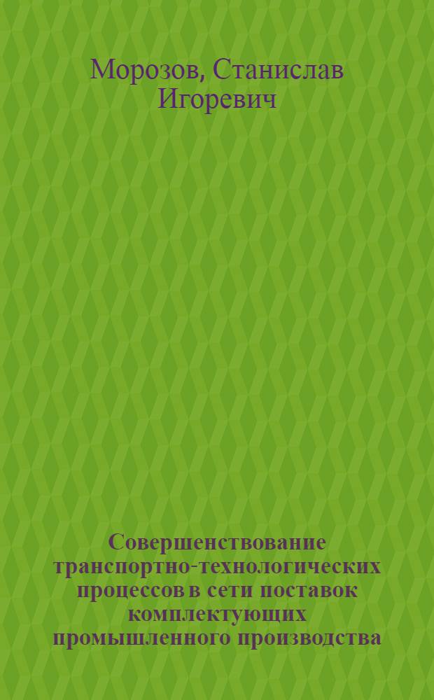 Совершенствование транспортно-технологических процессов в сети поставок комплектующих промышленного производства : автореф. дис. на соиск. учен. степ. канд. техн. наук : специальность 05.22.08 <Упр. процессами перевозок>
