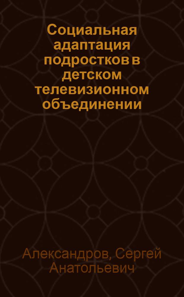 Социальная адаптация подростков в детском телевизионном объединении : автореф. дис. на соиск. учен. степ. канд. пед. наук : специальность 13.00.01 <Общ. педагогика, история педагогики и образования>