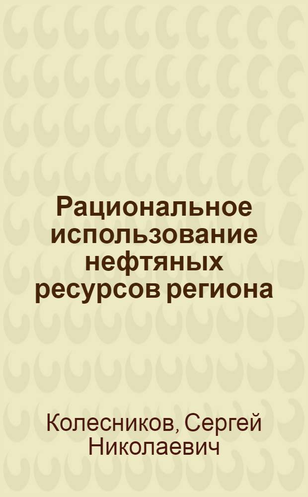 Рациональное использование нефтяных ресурсов региона: (на примере Оренбург. обл.) : автореф. дис. на соиск. учен. степ. канд. экон. наук : специальность 08.00.05 <Экономика и упр. нар. хоз-вом>