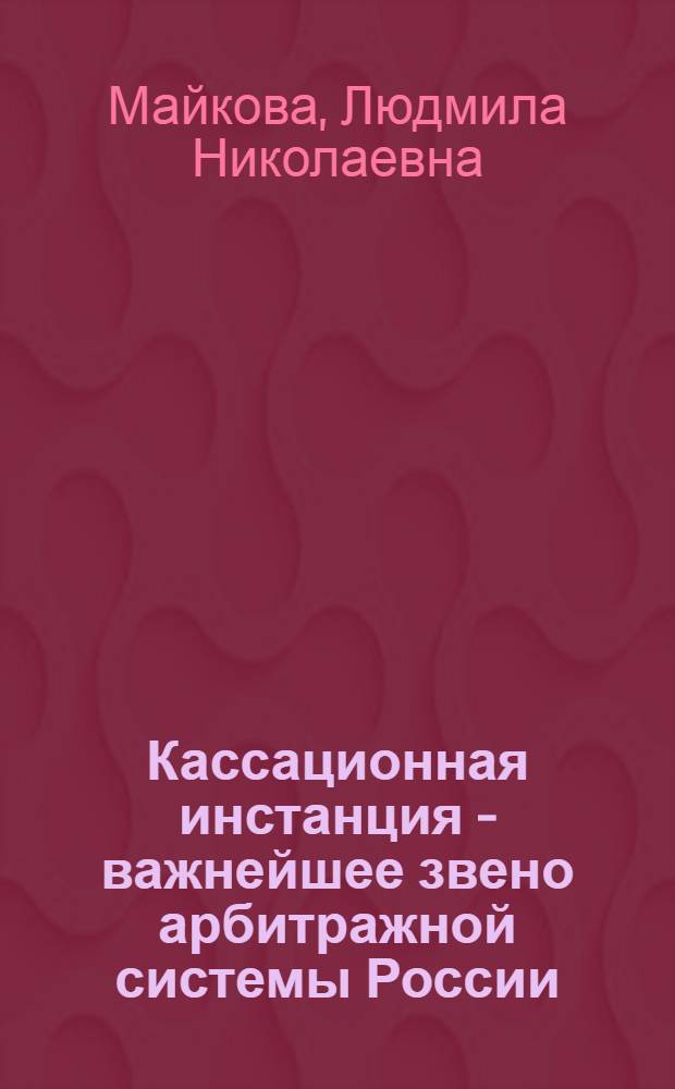 Кассационная инстанция - важнейшее звено арбитражной системы России : сборник интервью : к 10-летнему юбилею Федерального арбитражного суда Московского округа