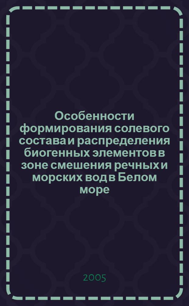 Особенности формирования солевого состава и распределения биогенных элементов в зоне смешения речных и морских вод в Белом море : автореф. дис. на соиск. учен. степ. канд. геогр. наук : специальность 25.00.28 <Океанология>