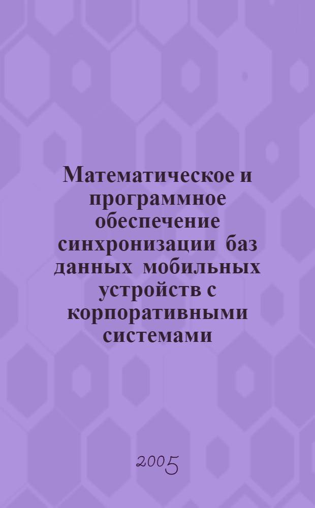 Математическое и программное обеспечение синхронизации баз данных мобильных устройств с корпоративными системами : автореф. дис. на соиск. учен. степ. канд. техн. наук : специальность 05.13.11 <Мат. и програм. обеспечение вычисл. машин, комплексов и компьютер. сетей>