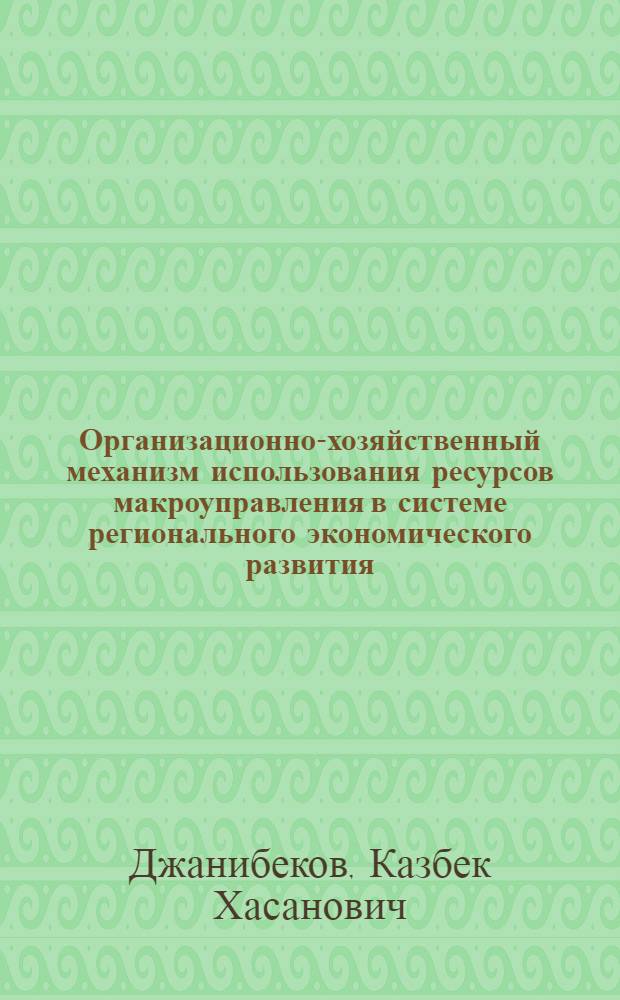 Организационно-хозяйственный механизм использования ресурсов макроуправления в системе регионального экономического развития : автореф. дис. на соиск. учен. степ. к.экон.н. : спец. 08.00.05
