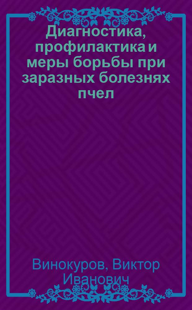 Диагностика, профилактика и меры борьбы при заразных болезнях пчел : учеб. пособие для студентов вузов, обучающихся по специальности 310800 - Ветеринария