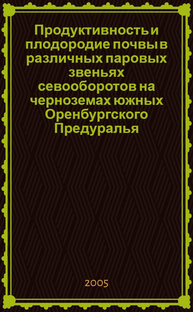 Продуктивность и плодородие почвы в различных паровых звеньях севооборотов на черноземах южных Оренбургского Предуралья : автореф. дис. на соиск. учен. степ. канд. с.-х. наук : специальность 06.01.01 <Общ. земледелие>