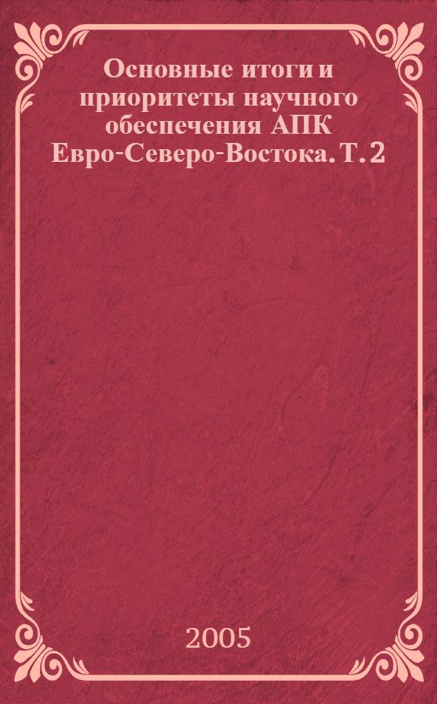 Основные итоги и приоритеты научного обеспечения АПК Евро-Северо-Востока. Т. 2 : Механизация ; Животноводство