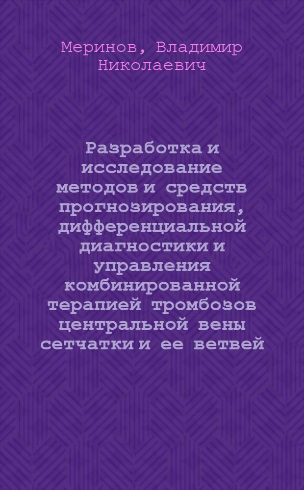Разработка и исследование методов и средств прогнозирования, дифференциальной диагностики и управления комбинированной терапией тромбозов центральной вены сетчатки и ее ветвей : автореф. дис. на соиск. учен. степ. канд. мед. наук : специальность 05.13.01 <Систем. анализ, упр. и обраб. информ.>