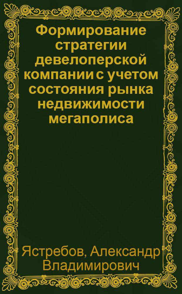 Формирование стратегии девелоперской компании с учетом состояния рынка недвижимости мегаполиса : автореф. дис. на соиск. учен. степ. канд. экон. наук : специальность 08.00.05 <Экономика и упр. нар. хоз-вом>