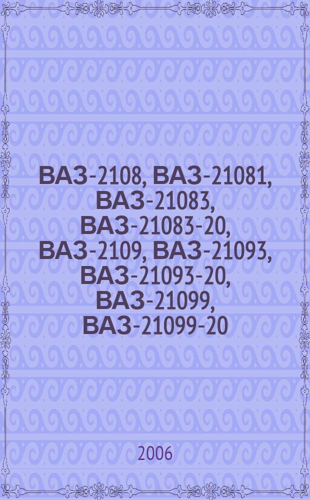 ВАЗ-2108, ВАЗ-21081, ВАЗ-21083, ВАЗ-21083-20, ВАЗ-2109, ВАЗ-21093, ВАЗ-21093-20, ВАЗ-21099, ВАЗ-21099-20 : бензиновые двигатели: 1.1, 1.3, 1.5 л. : руководство по эксплуатации, техническому обслуживанию и ремонту : в фотографиях