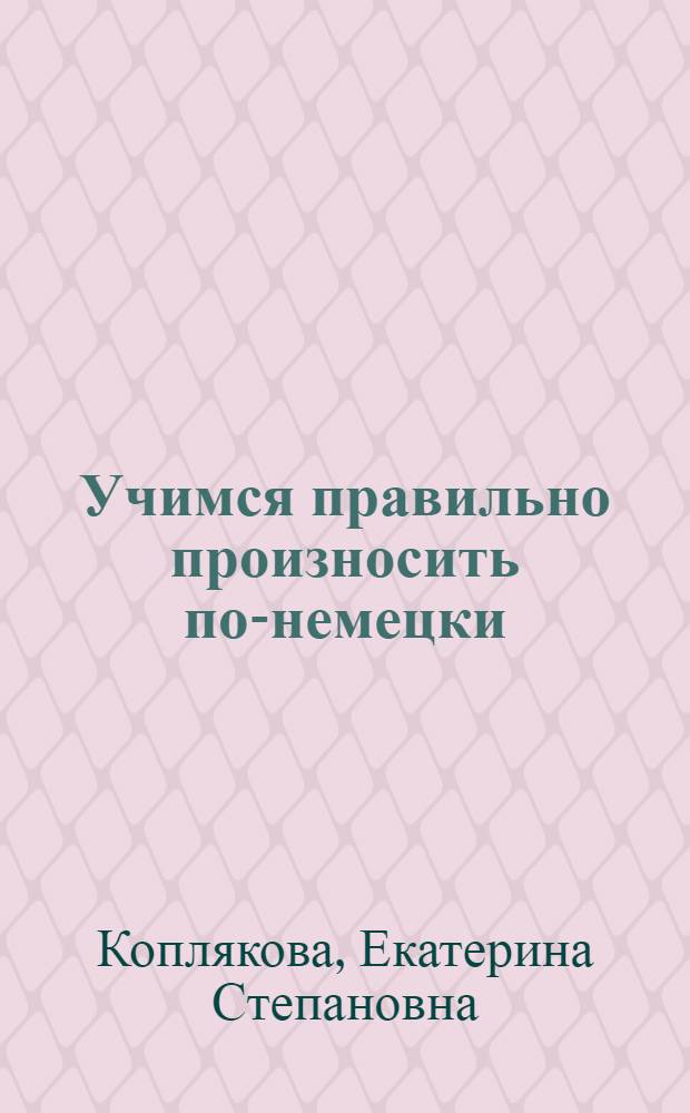 Учимся правильно произносить по-немецки : учебное пособие