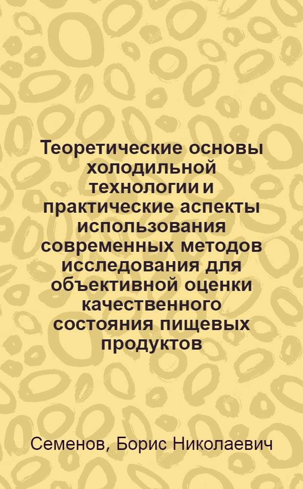 Теоретические основы холодильной технологии и практические аспекты использования современных методов исследования для объективной оценки качественного состояния пищевых продуктов