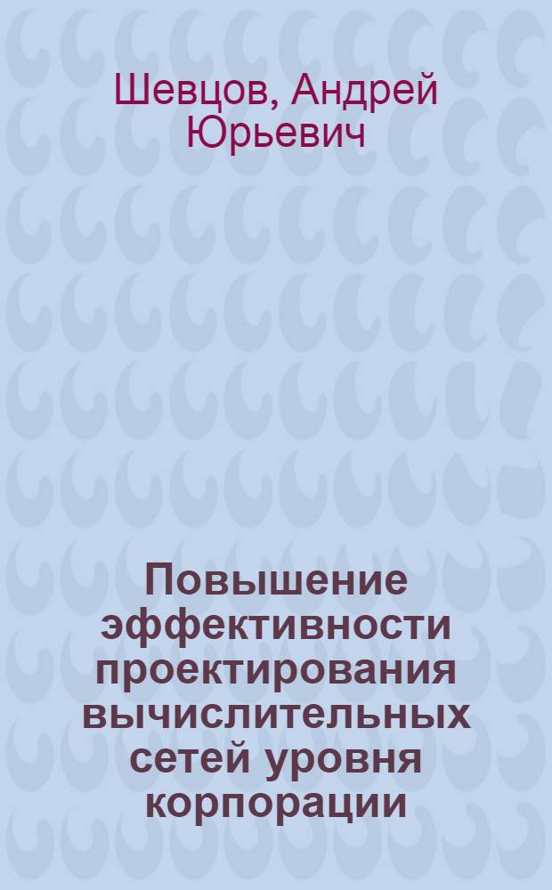 Повышение эффективности проектирования вычислительных сетей уровня корпорации : автореф. дис. на соиск. учен. степ. к.т.н. : спец. 05.13.01
