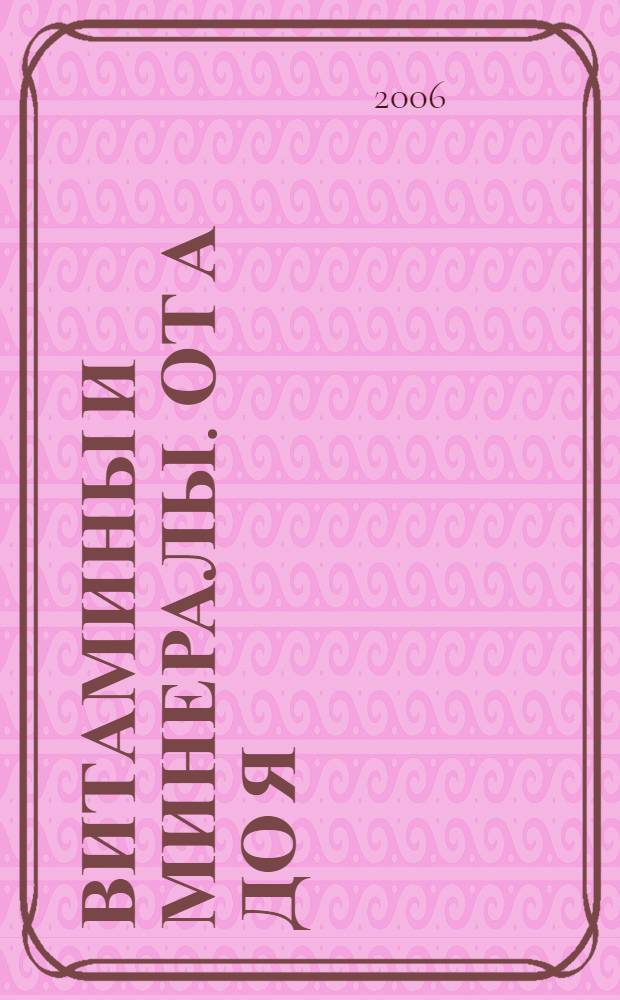 Витамины и минералы. От А до Я : справочник