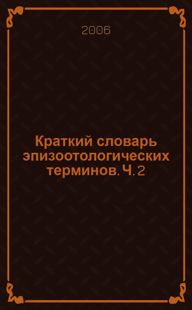 Краткий словарь эпизоотологических терминов. Ч. 2 : Инфекционные болезни животных